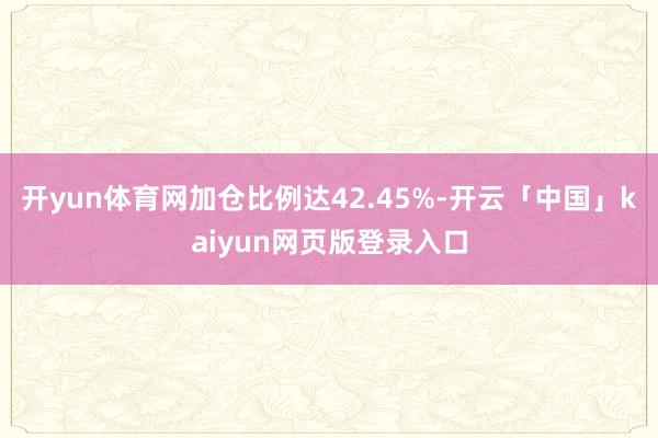 开yun体育网加仓比例达42.45%-开云「中国」kaiyu