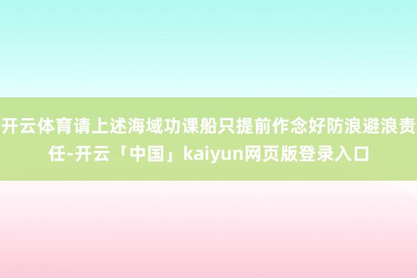 开云体育请上述海域功课船只提前作念好防浪避浪责任-开云「中国
