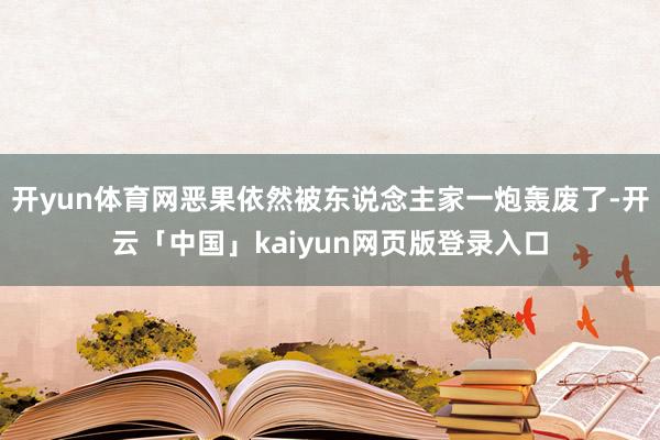 开yun体育网恶果依然被东说念主家一炮轰废了-开云「中国」k