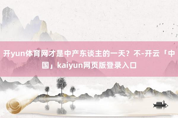 开yun体育网才是中产东谈主的一天？不-开云「中国」kaiy