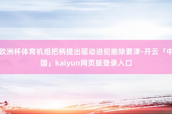 欧洲杯体育机组把柄提出驱动进犯撤除要津-开云「中国」kaiyun网页版登录入口