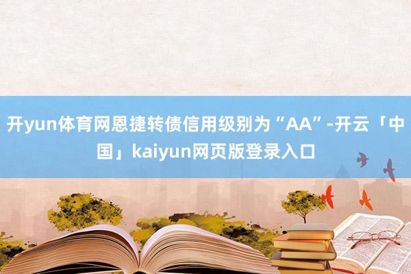 开yun体育网恩捷转债信用级别为“AA”-开云「中国」kai