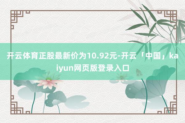 开云体育正股最新价为10.92元-开云「中国」kaiyun网