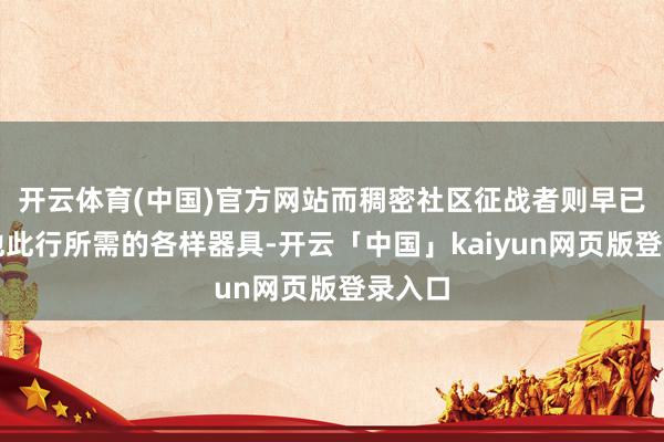 开云体育(中国)官方网站而稠密社区征战者则早已备好他此行所需
