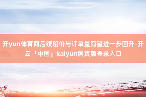 开yun体育网后续船价与订单量有望进一步回升-开云「中国」k