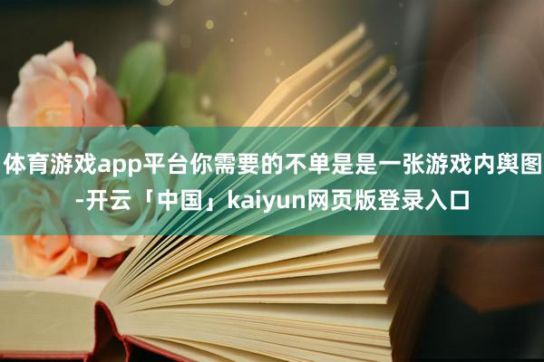 体育游戏app平台你需要的不单是是一张游戏内舆图-开云「中国