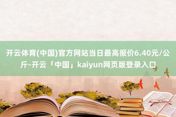 开云体育(中国)官方网站当日最高报价6.40元/公斤-开云「
