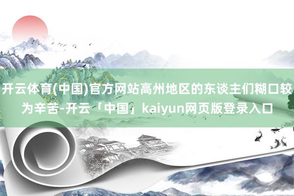 开云体育(中国)官方网站高州地区的东谈主们糊口较为辛苦-开云