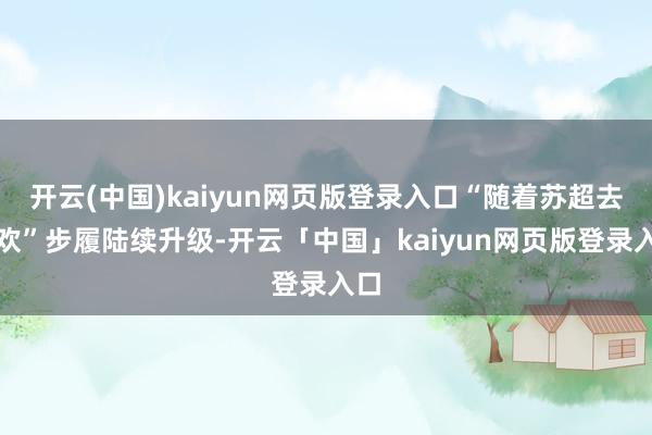 开云(中国)kaiyun网页版登录入口“随着苏超去狂欢”步履