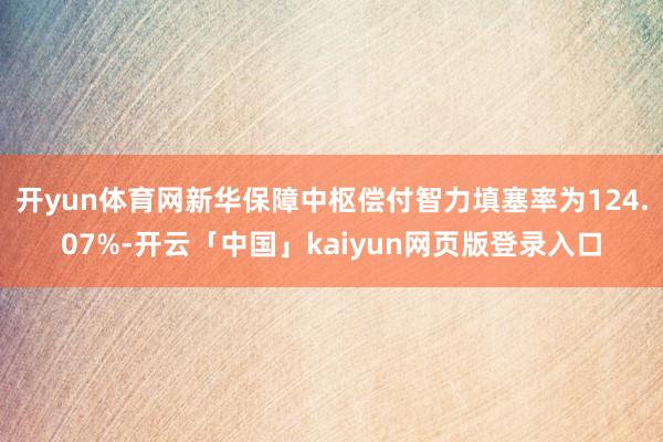 开yun体育网新华保障中枢偿付智力填塞率为124.07%-开