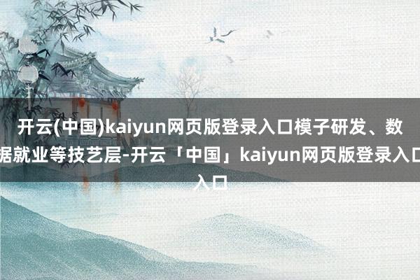 开云(中国)kaiyun网页版登录入口模子研发、数据就业等技
