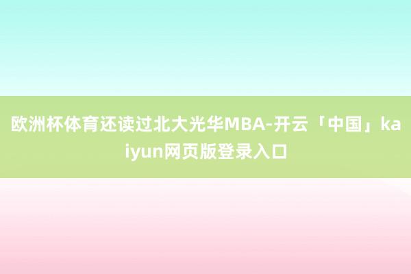欧洲杯体育还读过北大光华MBA-开云「中国」kaiyun网页