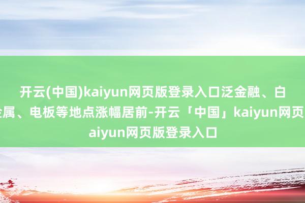 开云(中国)kaiyun网页版登录入口泛金融、白酒、有色金属