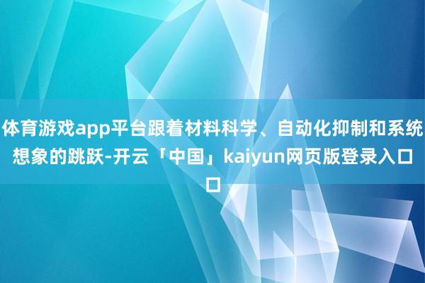 体育游戏app平台跟着材料科学、自动化抑制和系统想象的跳跃-