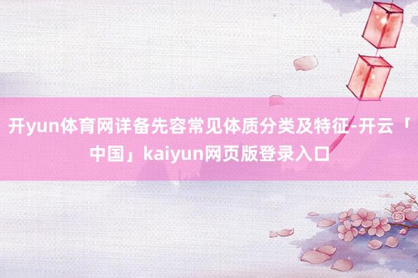 开yun体育网详备先容常见体质分类及特征-开云「中国」kaiyun网页版登录入口