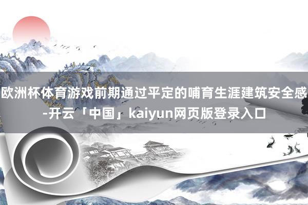 欧洲杯体育游戏前期通过平定的哺育生涯建筑安全感-开云「中国」