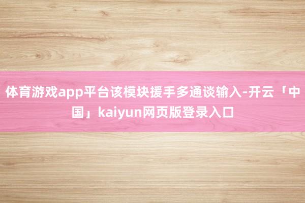 体育游戏app平台该模块援手多通谈输入-开云「中国」kaiy
