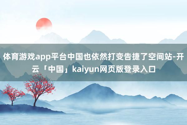 体育游戏app平台中国也依然打变告捷了空间站-开云「中国」k