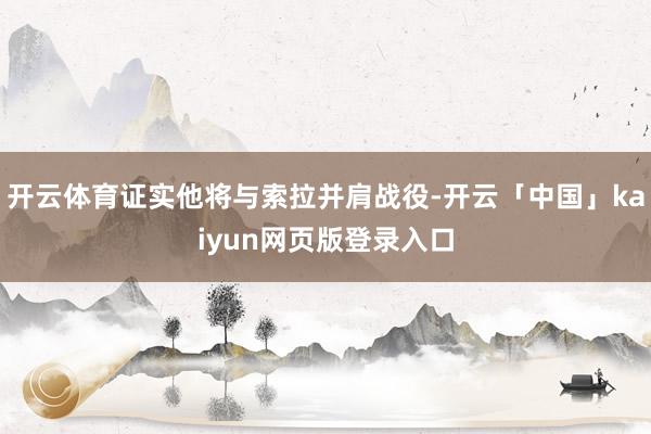 开云体育证实他将与索拉并肩战役-开云「中国」kaiyun网页