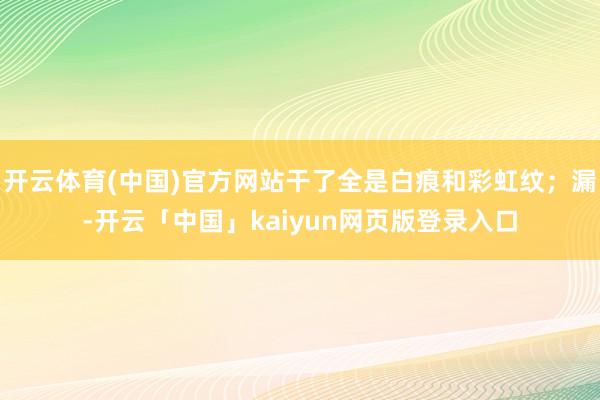 开云体育(中国)官方网站干了全是白痕和彩虹纹；漏-开云「中国