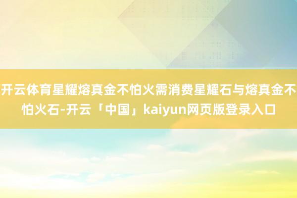 开云体育星耀熔真金不怕火需消费星耀石与熔真金不怕火石-开云「