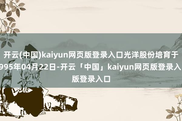 开云(中国)kaiyun网页版登录入口光洋股份培育于1995