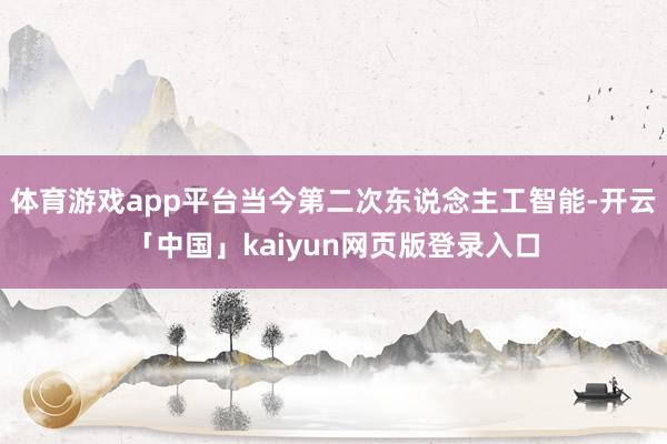 体育游戏app平台当今第二次东说念主工智能-开云「中国」ka