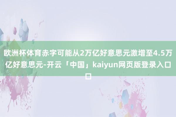 欧洲杯体育赤字可能从2万亿好意思元激增至4.5万亿好意思元-