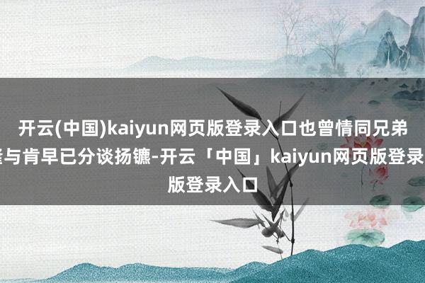 开云(中国)kaiyun网页版登录入口也曾情同兄弟的隆与肯早