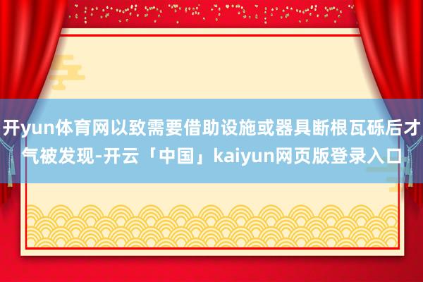 开yun体育网以致需要借助设施或器具断根瓦砾后才气被发现-开云「中国」kaiyun网页版登录入口