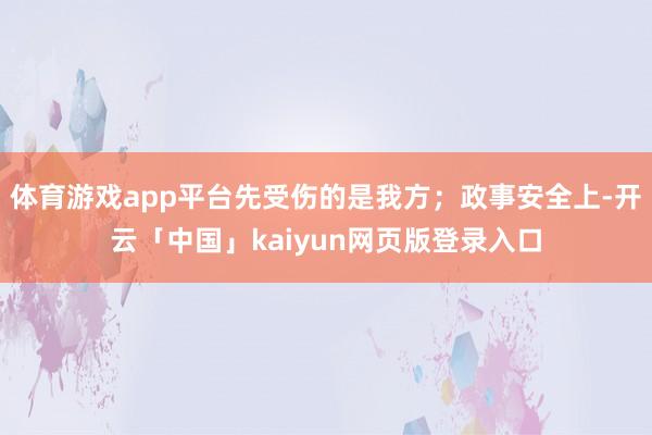 体育游戏app平台先受伤的是我方；政事安全上-开云「中国」k