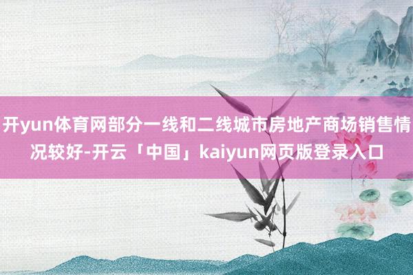 开yun体育网部分一线和二线城市房地产商场销售情况较好-开云