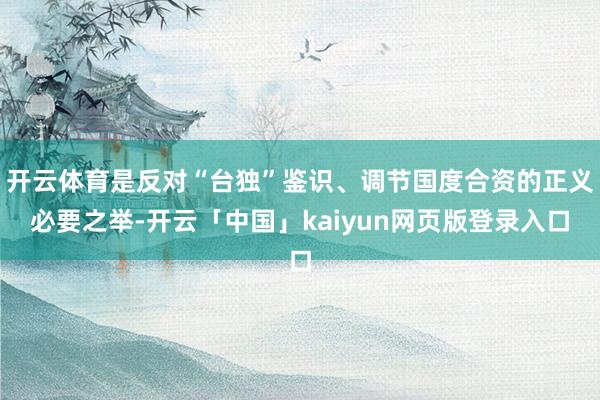 开云体育是反对“台独”鉴识、调节国度合资的正义必要之举-开云