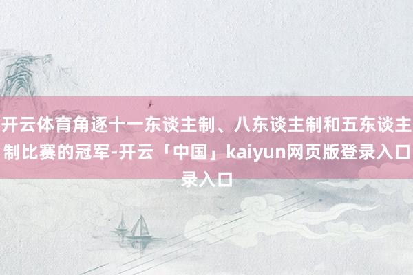 开云体育角逐十一东谈主制、八东谈主制和五东谈主制比赛的冠军-