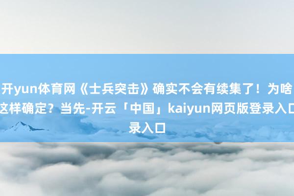 开yun体育网《士兵突击》确实不会有续集了！为啥这样确定？当