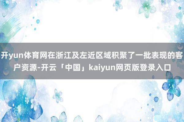 开yun体育网在浙江及左近区域积聚了一批表现的客户资源-开云「中国」kaiyun网页版登录入口
