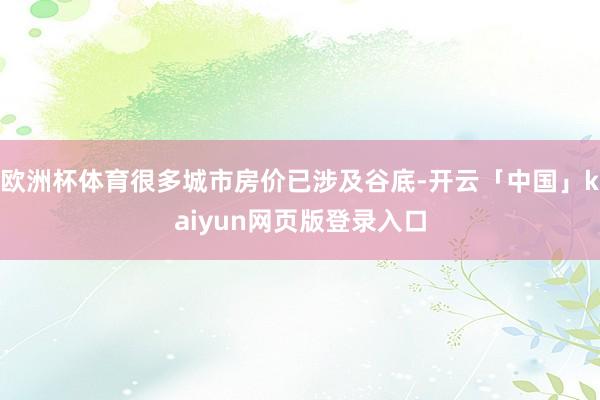 欧洲杯体育很多城市房价已涉及谷底-开云「中国」kaiyun网