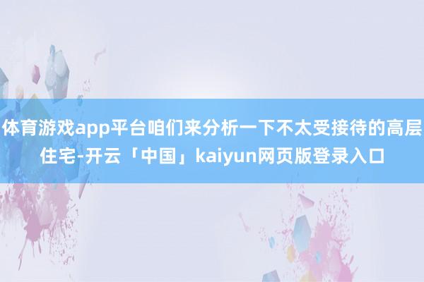体育游戏app平台咱们来分析一下不太受接待的高层住宅-开云「
