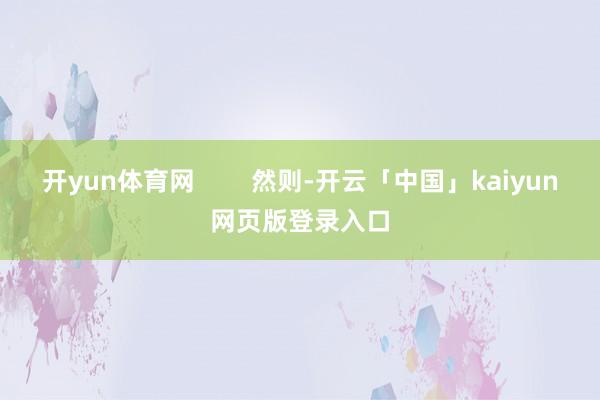 开yun体育网        然则-开云「中国」kaiyun