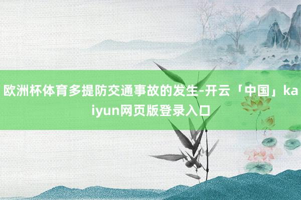 欧洲杯体育多提防交通事故的发生-开云「中国」kaiyun网页
