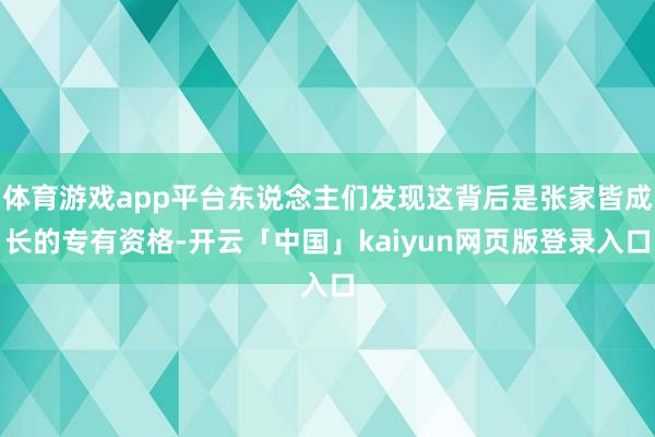 体育游戏app平台东说念主们发现这背后是张家皆成长的专有资格-开云「中国」kaiyun网页版登录入口