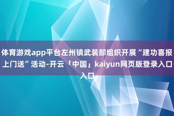 体育游戏app平台左州镇武装部组织开展“建功喜报上门送”活动-开云「中国」kaiyun网页版登录入口