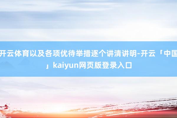 开云体育以及各项优待举措逐个讲清讲明-开云「中国」kaiyun网页版登录入口
