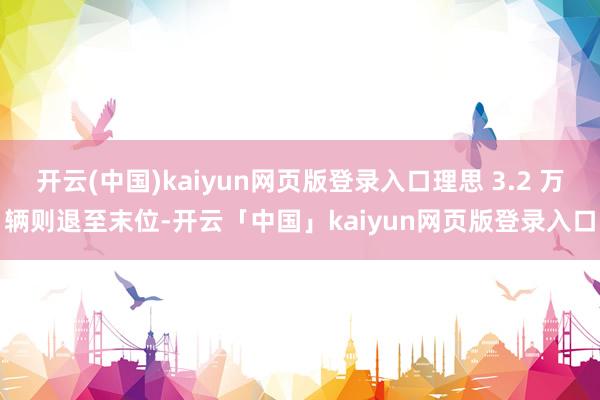 开云(中国)kaiyun网页版登录入口理思 3.2 万辆则退