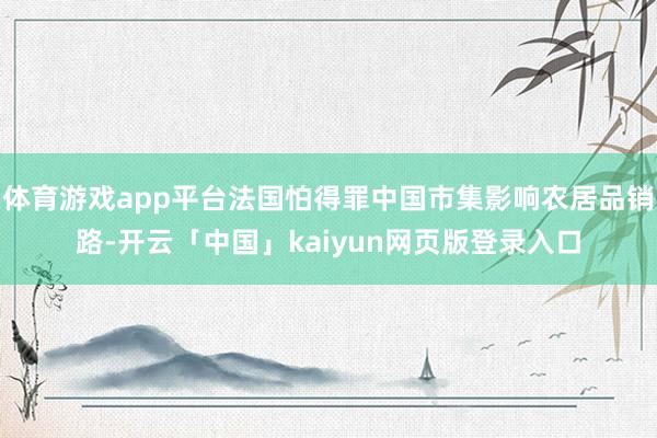 体育游戏app平台法国怕得罪中国市集影响农居品销路-开云「中国」kaiyun网页版登录入口