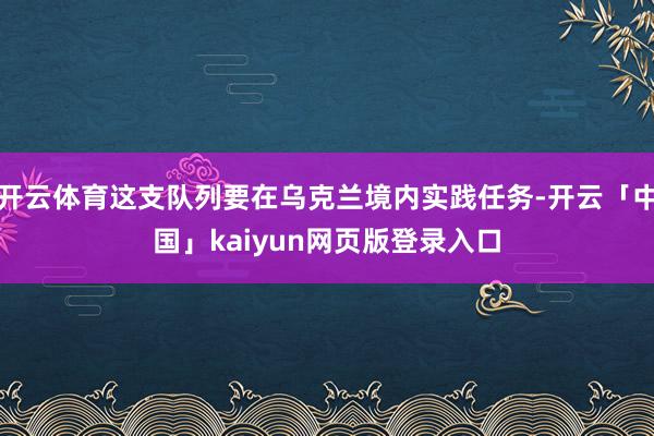 开云体育这支队列要在乌克兰境内实践任务-开云「中国」kaiyun网页版登录入口