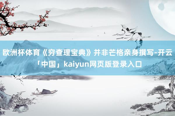 欧洲杯体育《穷查理宝典》并非芒格亲身撰写-开云「中国」kaiyun网页版登录入口