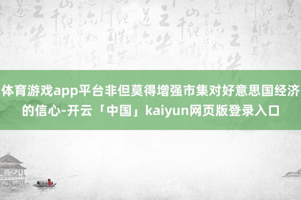 体育游戏app平台非但莫得增强市集对好意思国经济的信心-开云「中国」kaiyun网页版登录入口