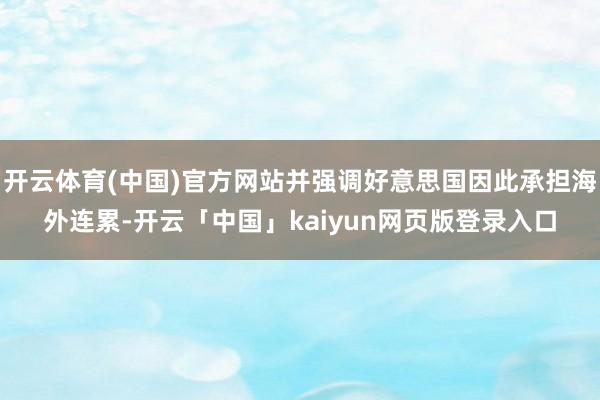 开云体育(中国)官方网站并强调好意思国因此承担海外连累-开云