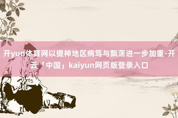 开yun体育网以提神地区病笃与飘荡进一步加重-开云「中国」k